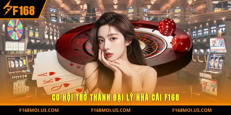 Cơ Hội Trở Thành Đại Lý Nhà Cái F168