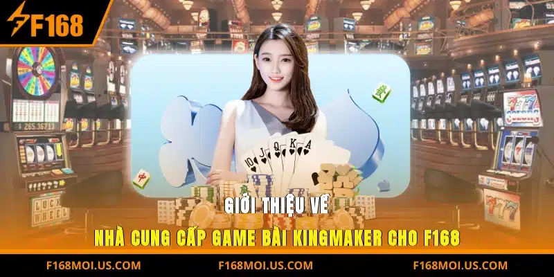 Giới thiệu về nhà cung cấp Game bài Kingmaker cho F168