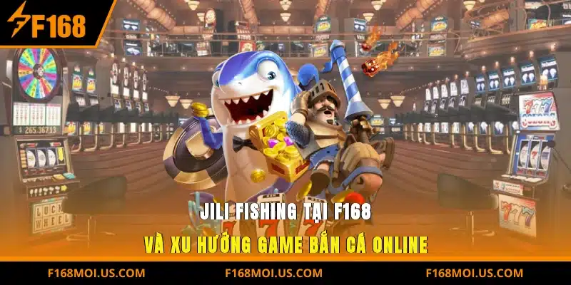 Jili Fishing tại F168 và xu hướng game bắn cá online