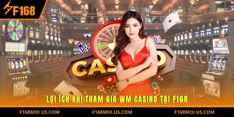 Lợi ích khi tham gia WM Casino tại F168