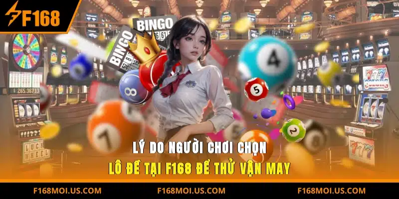 Lý do người chơi chọn Lô đề tại F168 để thử vận may
