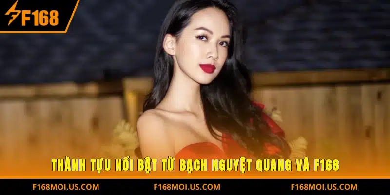 Thành Tựu Nổi Bật Từ Bạch Nguyệt Quang Và F168