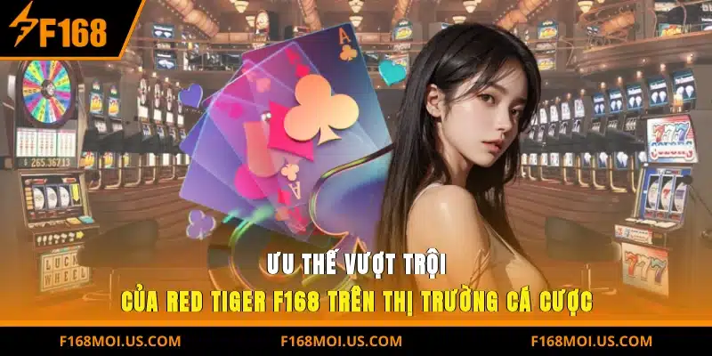 Ưu thế vượt trội của Red Tiger F168 trên thị trường cá cược